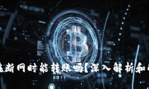 TP钱包在断网时能转账吗？深入解析和解决方案