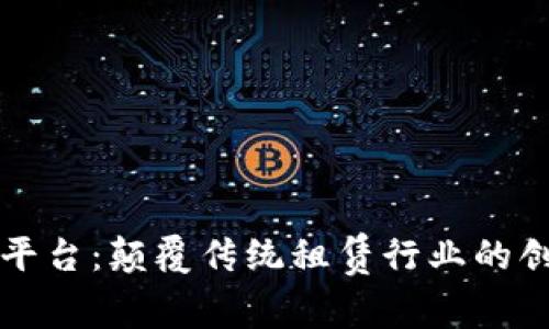 区块链租机平台：颠覆传统租赁行业的创新解决方案