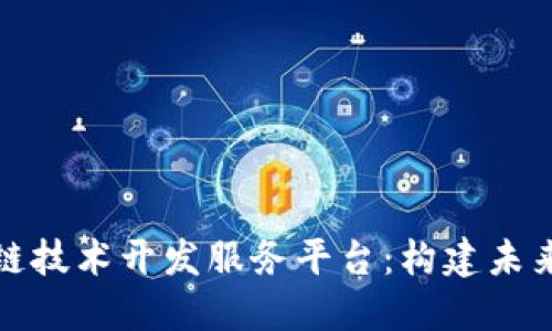 全方位探索区块链技术开发服务平台：构建未来数字经济的基石