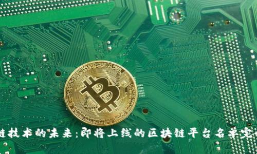 区块链技术的未来：即将上线的区块链平台名单完全解析