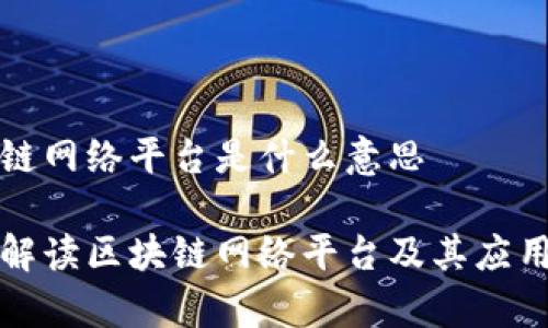 区块链网络平台是什么意思

深入解读区块链网络平台及其应用前景