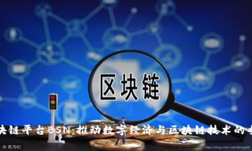 国家区块链平台BSN：推动数字经济与区块链技术的全面融合