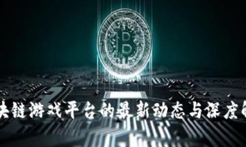 区块链游戏平台的最新动态与深度解析