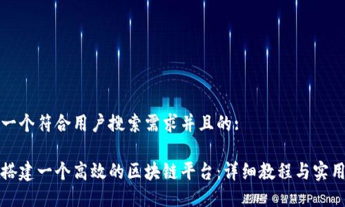思考一个符合用户搜索需求并且的:
如何搭建一个高效的区块链平台:详细教程与实用技巧