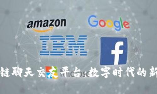 比特币区块链聊天交友平台：数字时代的新社交新选择