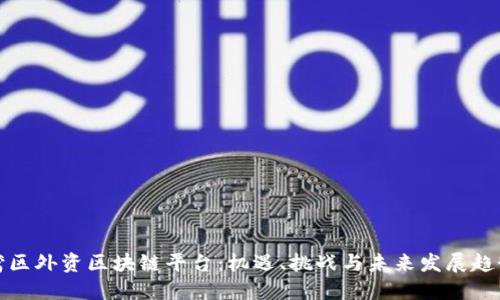 湾区外资区块链平台：机遇、挑战与未来发展趋势