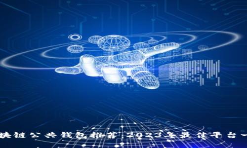 区块链公共钱包推荐：2023年最佳平台一览