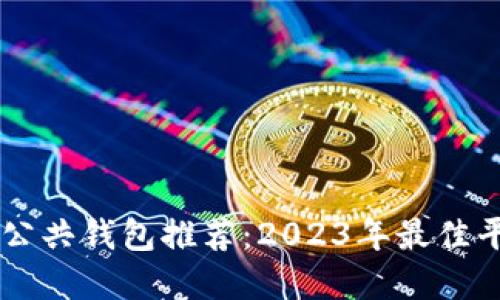 区块链公共钱包推荐：2023年最佳平台一览