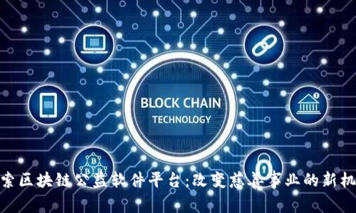 探索区块链公益软件平台：改变慈善事业的新机遇
