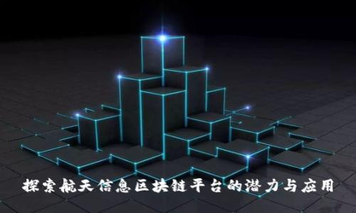 探索航天信息区块链平台的潜力与应用