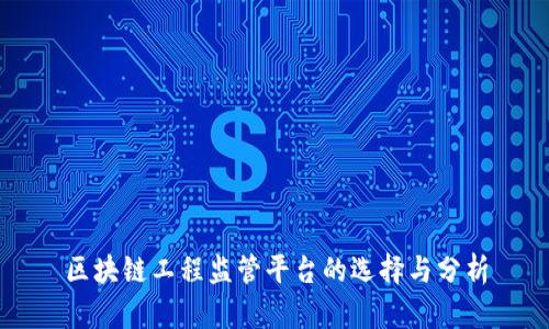 区块链工程监管平台的选择与分析