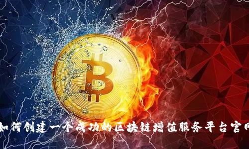 如何创建一个成功的区块链增值服务平台官网