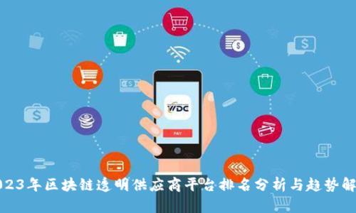 2023年区块链透明供应商平台排名分析与趋势解读