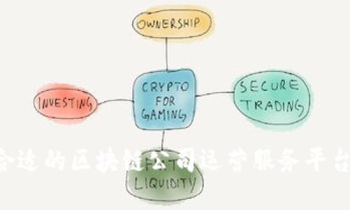 如何选择合适的区块链公司运营服务平台：全面指南