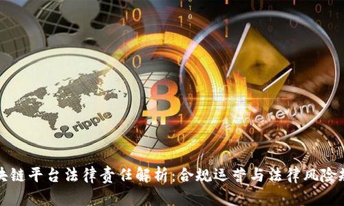 区块链平台法律责任解析：合规运营与法律风险规避