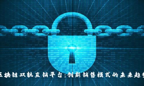 区块链双轨直销平台：创新销售模式的未来趋势