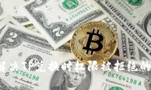 如何解决TP兑换时权限被拒绝的问题？