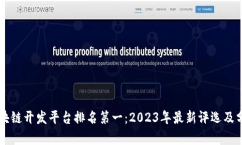 区块链开发平台排名第一：2023年最新评选及分析