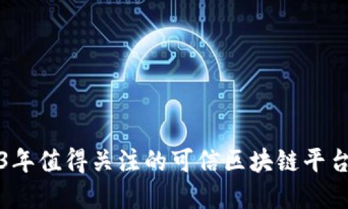 2023年值得关注的可信区块链平台品牌