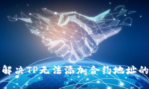 如何解决TP无法添加合约地址的问题