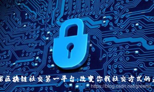 全球区块链社交第一平台：改变你我社交方式的未来